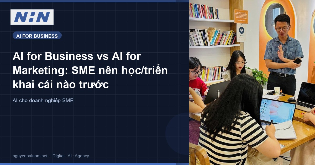 AI for Business vs AI for Marketing: SME nên học/triển khai cái nào trước