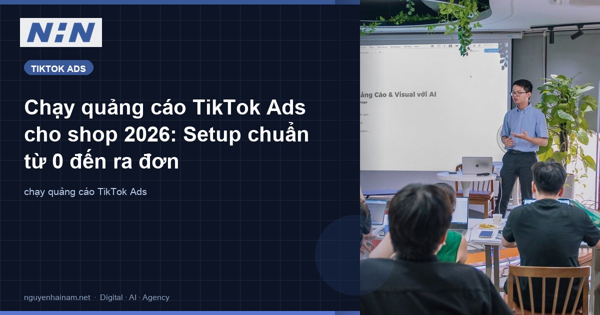 Chạy quảng cáo TikTok Ads cho shop 2026: Setup chuẩn từ 0 đến ra đơn