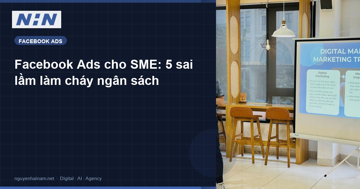 Facebook Ads cho SME: 5 sai lầm làm cháy ngân sách