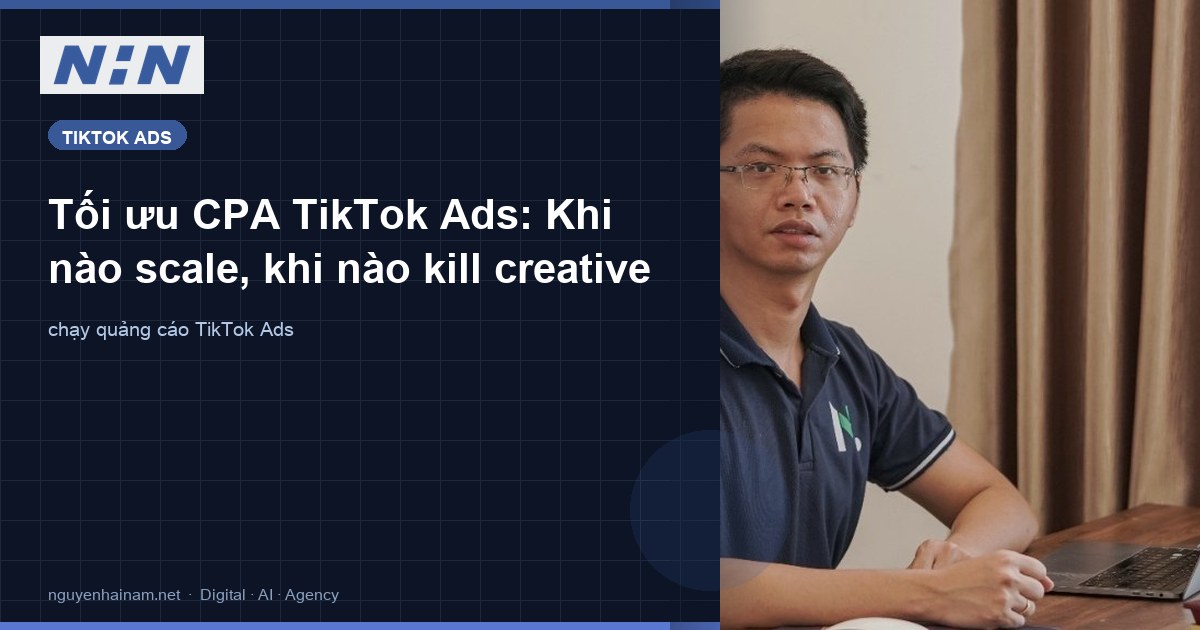 Tối ưu CPA TikTok Ads: Khi nào scale, khi nào kill creative