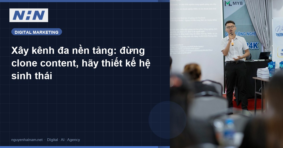 Xây kênh đa nền tảng: đừng clone content, hãy thiết kế hệ sinh thái